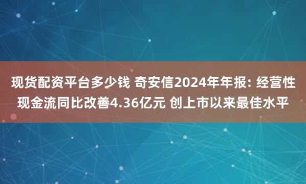 现货配资平台多少钱 奇安信2024年年报: 经营性现金流同比改善4.36亿元 创上市以来最佳水平