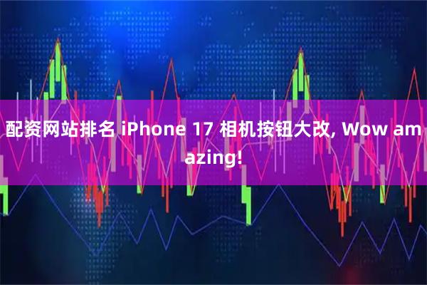 配资网站排名 iPhone 17 相机按钮大改, Wow amazing!