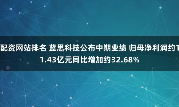 配资网站排名 蓝思科技公布中期业绩 归母净利润约11.43亿元同比增加约32.68%