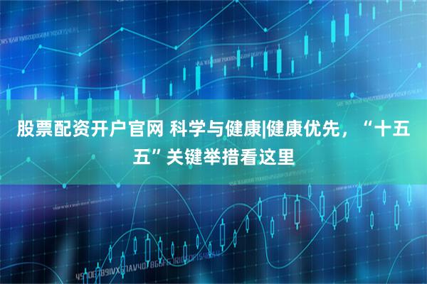 股票配资开户官网 科学与健康|健康优先，“十五五”关键举措看这里